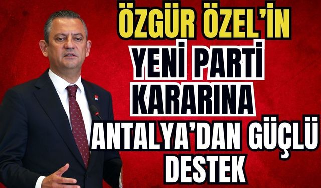 Özgür Özel’in yeni parti kararına Antalya’dan güçlü destek