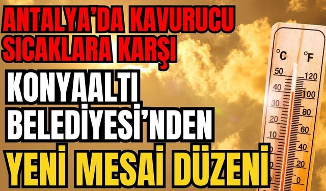 Antalya’da kavurucu sıcaklara karşı Konyaaltı Belediyesi’nden yeni mesai düzeni