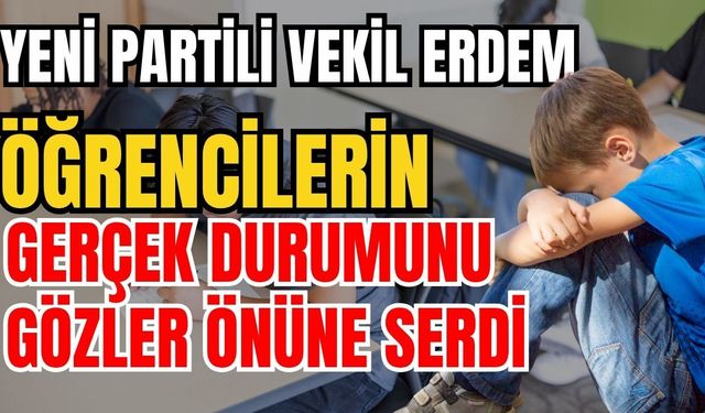 Yeni Partili Vekil Erdem öğrencilerin gerçek durumunu gözler önüne serdi
