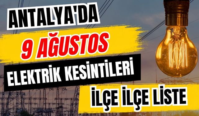 Antalya’da 9 Ağustos 2026 elektrik kesintilerinin tam listesi