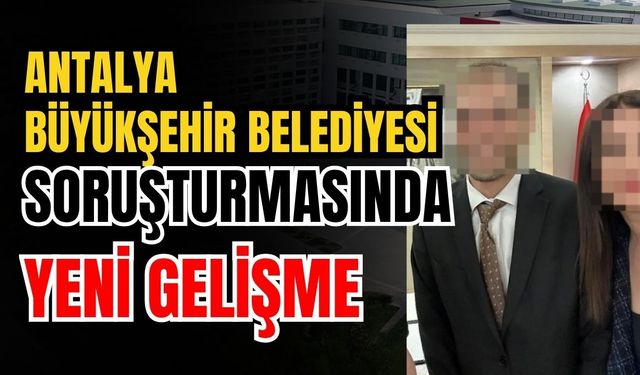 Antalya Büyükşehir Belediyesi soruşturmasında yeni gelişme