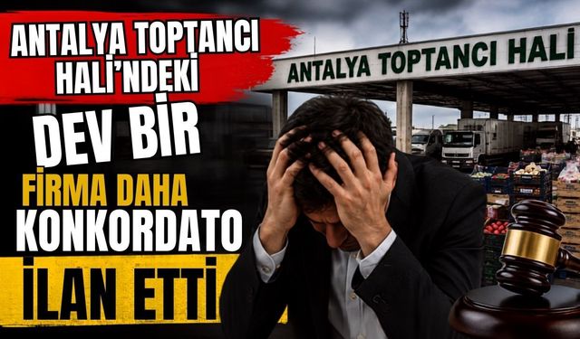 Antalya Toptancı Hali’ndeki dev bir firma daha konkordato ilan etti