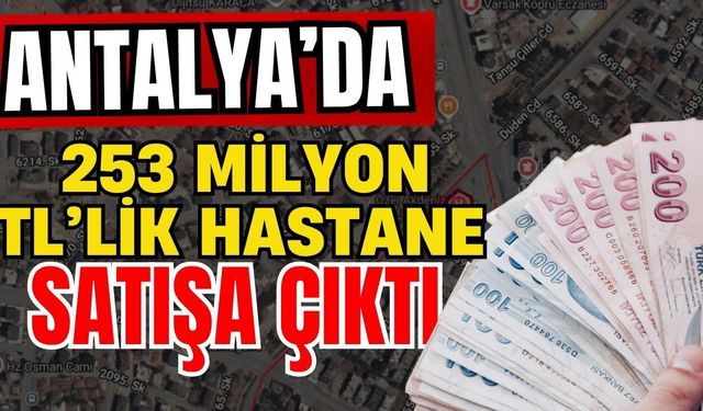 Antalya’da 253 milyon TL’lik hastane satışa çıktı