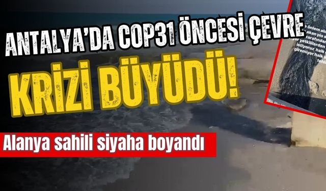 Antalya’da COP31 öncesi çevre krizi büyüdü! Alanya sahili siyaha boyandı