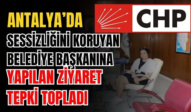 Antalya’da sessizliğini koruyan belediye başkanına yapılan ziyaret tepki topladı