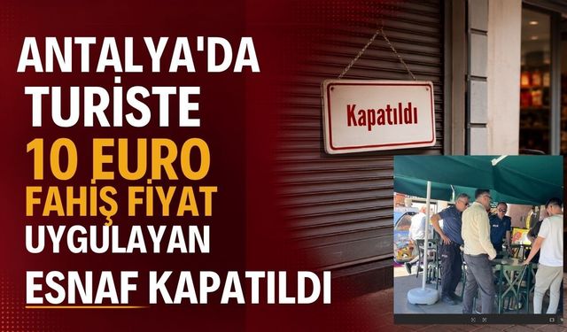 Antalya’da turiste 10 Euro fahiş fiyat uygulayan esnaf kapatıldı