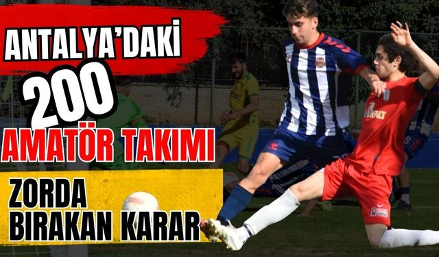 Antalya’daki 200 amatör takımı zorda bırakan karar