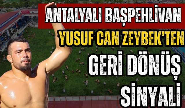 Antalyalı başpehlivan Yusuf Can Zeybek’ten geri dönüş sinyali