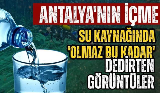 Antalya'nın içme su kaynağında 'Olmaz bu kadar 'dedirten görüntüler