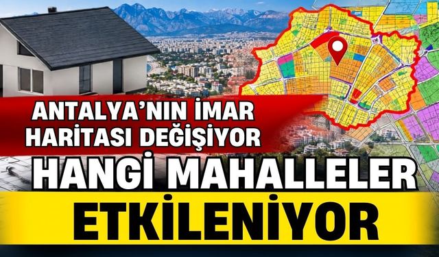 Antalya’nın imar haritası değişiyor! Hangi mahalleler etkileniyor?