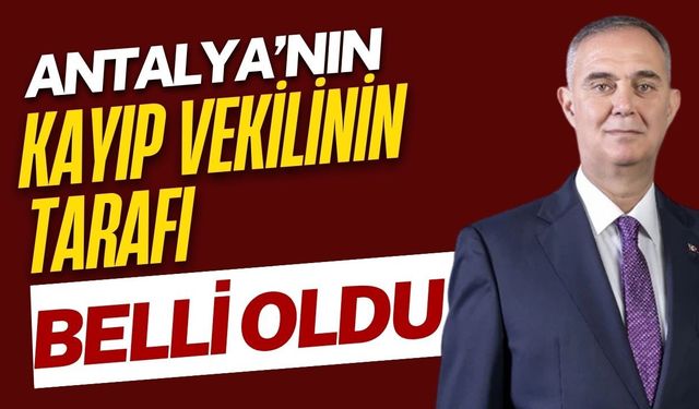 Antalya’nın kayıp vekilinin tarafı belli oldu