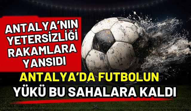 Antalya’nın yetersizliği rakamlara yansıdı! Antalya’da futbolun yükü bu sahalara kaldı