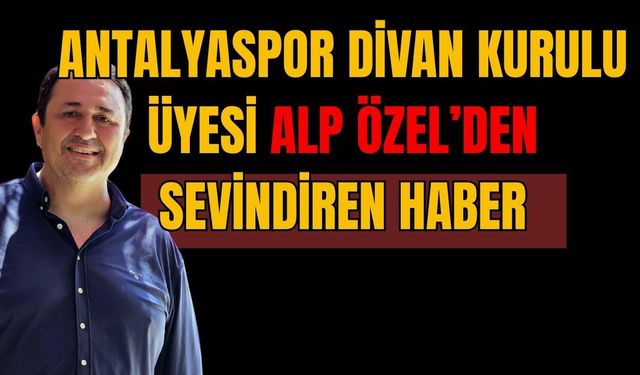 Antalyaspor Divan Kurulu Üyesi Alp Özel’den sevindiren haber