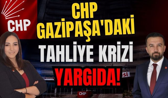 CHP Gazipaşa'daki tahliye krizi yargıda!