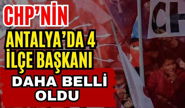 CHP’nin Antalya’da 4 ilçe başkanı daha belli oldu