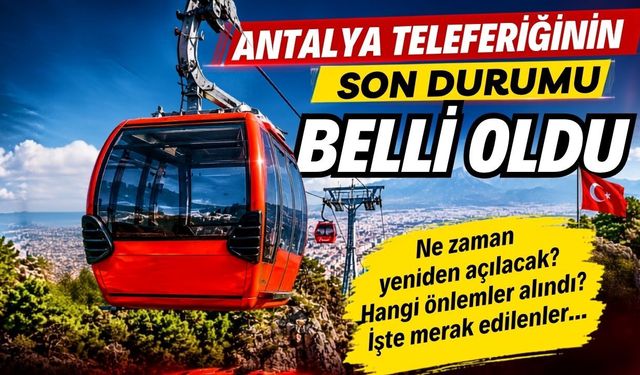 Dünya gündemine oturan Antalya teleferiğinin son durumu belli oldu