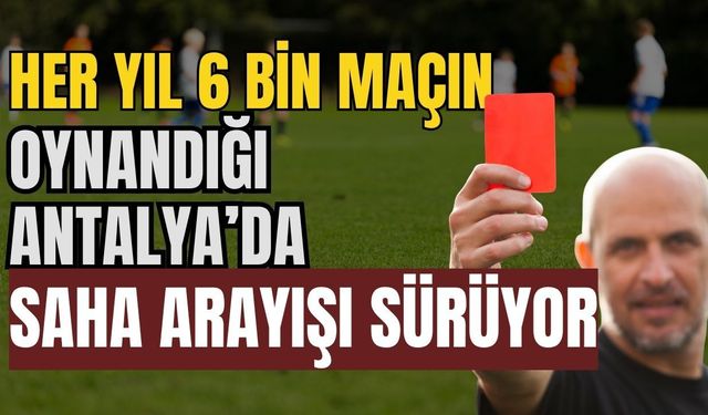 Her yıl 6 bin maçın oynandığı Antalya’da saha arayışı sürüyor
