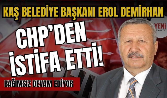 Kaş Belediye Başkanı Erol Demirhan CHP’den istifa etti! Bağımsız devam ediyor