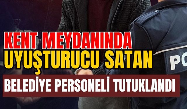 Kent meydanında uyuşturucu satan belediye personeli tutuklandı