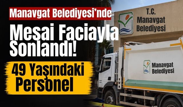 Manavgat Belediyesi’nde mesai faciayla sonlandı: 49 yaşındaki personel yaşamını yitirdi