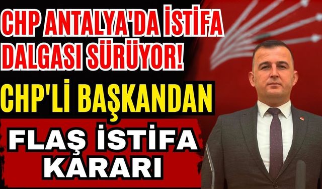 CHP Antalya'da istifa dalgası sürüyor! Demre İlçe Başkanı Caner istifa etti