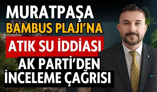 Muratpaşa Bambus Plajı’na atık su iddiası! AK Parti’den inceleme çağrısı