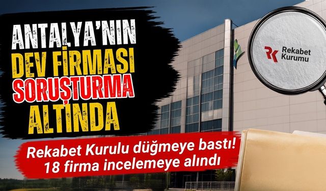 Rekabet Kurumu’ndan 18 şirkete soruşturma! Antalya’nın dev firması da soruşturuluyor