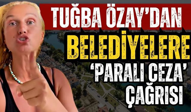 Ünlü manken Tuğba Özay’dan belediyelere ‘Paralı ceza’ çağrısı