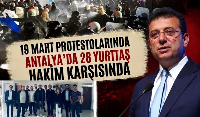 19 Mart protestolarında Antalya’da 28 yurttaş hakim karşısında