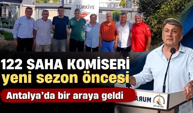 122 saha komiseri yeni sezon öncesi Antalya’da bir araya geldi