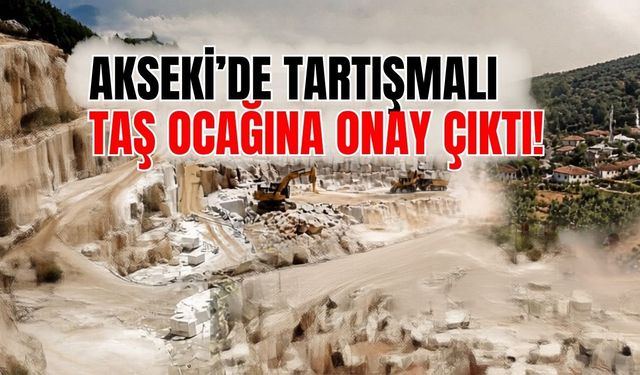 Akseki’de tartışmalı taş ocağına onay çıktı!