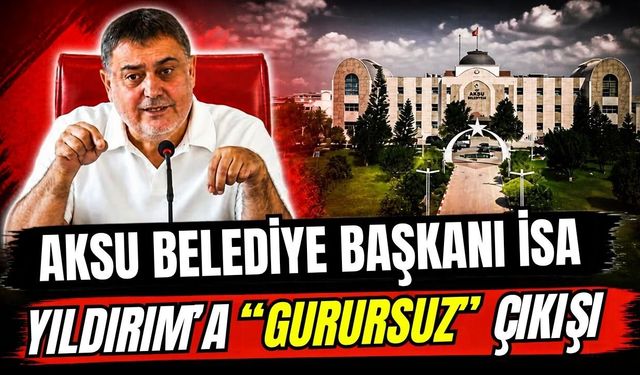 Aksu Belediye Başkanı İsa Yıldırım’a ‘Gurursuz’ çıkışı