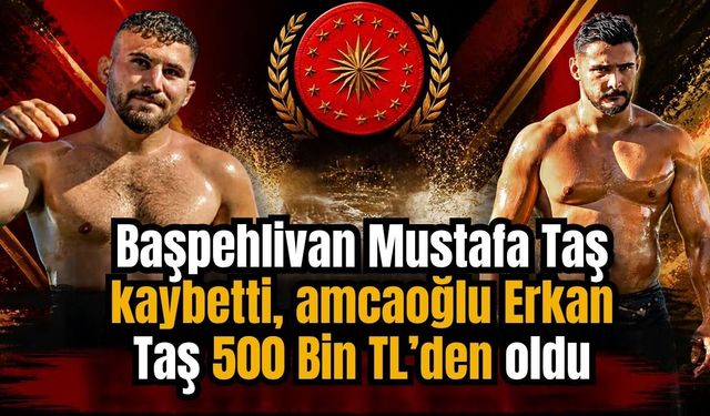 Başpehlivan Mustafa Taş kaybetti, amcaoğlu Erkan Taş 500 Bin TL’den oldu