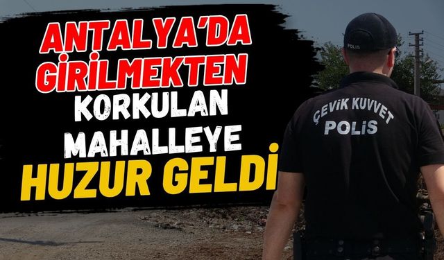 Antalya’da girilmekten korkulan mahalleye huzur geldi