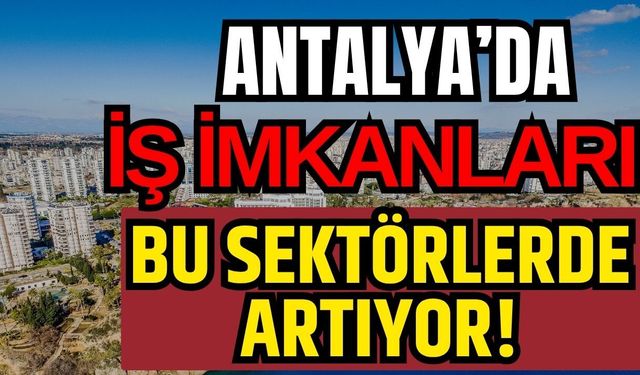 Antalya’da iş imkanları bu sektörlerde artıyor!