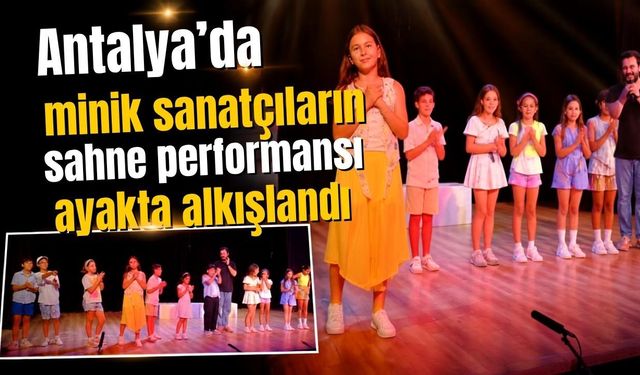 Antalya’da minik sanatçıların sahne performansı ayakta alkışlandı