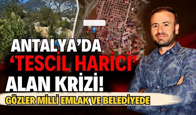 Antalya’da ‘tescil harici’ alan krizi! Gözler Milli Emlak ve belediyede