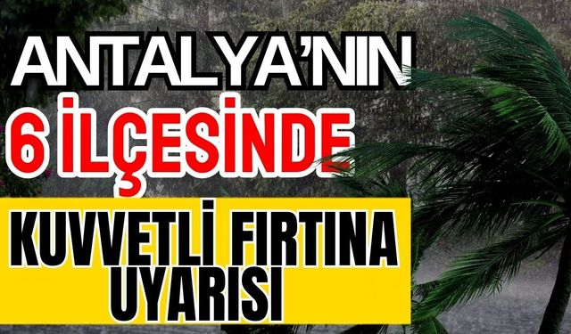 Antalya’nın 6 ilçesinde kuvvetli fırtına uyarısı
