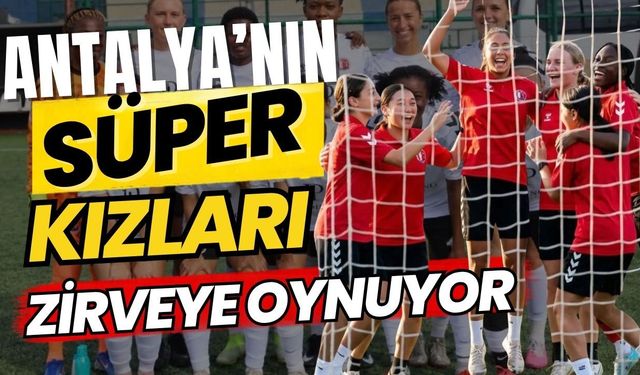 Antalya’nın süper kızları zirveye oynuyor