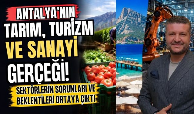Antalya’nın tarım, turizm ve sanayi gerçeği! Sektörlerin sorunları ve beklentileri ortaya çıktı