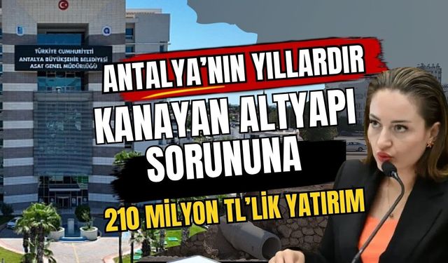 Antalya’nın yıllardır kanayan altyapı sorununa 210 milyon TL’lik yatırım