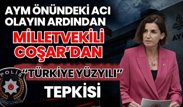 AYM önündeki acı olayın ardından Milletvekili Coşar'dan “Türkiye Yüzyılı” tepkisi