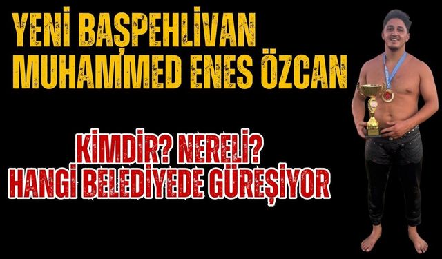 Başpehlivan olan Muhammed Enes Özcan kimdir? Nereli? Hangi belediyenin başpehlivanı?