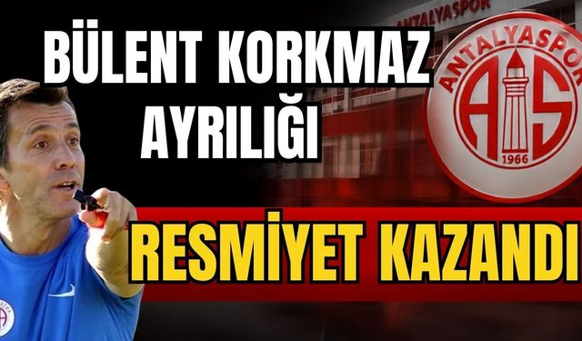 Bülent Korkmaz ayrılığı resmiyet kazandı