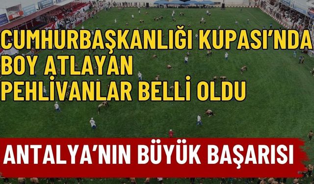 Cumhurbaşkanlığı Kupası’nda Antalya’nın büyük başarısı! Kupada boy atlayan pehlivanlar belli oldu