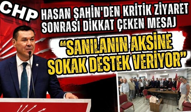 Hasan Şahin'den kritik ziyaret sonrası dikkat çeken mesaj: “Sanılanın aksine sokak destek veriyor”