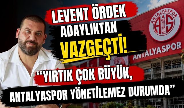Levent Ördek adaylıktan vazgeçti: Yırtık çok büyük, Antalyaspor yönetilemez durumda