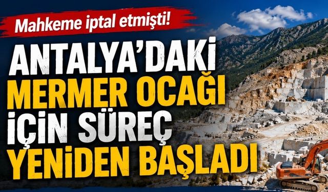 Mahkeme iptal etmişti! Antalya’daki mermer ocağı için süreç yeniden başladı