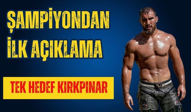 Şampiyondan ilk açıklama… Hedef Kırkpınar