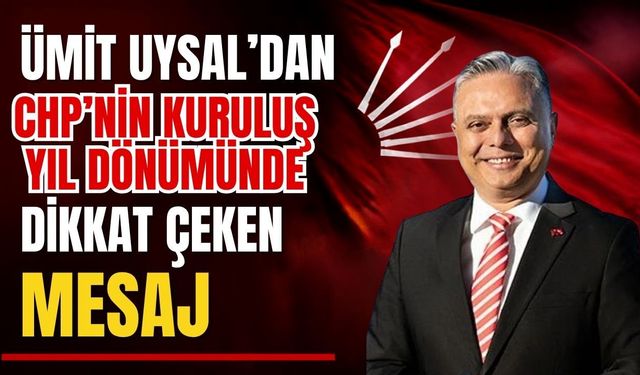 Ümit Uysal'dan CHP'nin kuruluş yıl dönümünde dikkat çeken mesaj